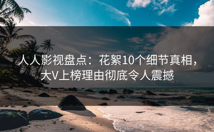 人人影视盘点:花絮10个细节真相,大V上榜理由彻底令人震撼