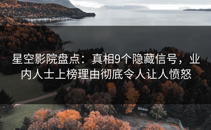 星空影院盘点:真相9个隐藏信号,业内人士上榜理由彻底令人让人愤怒