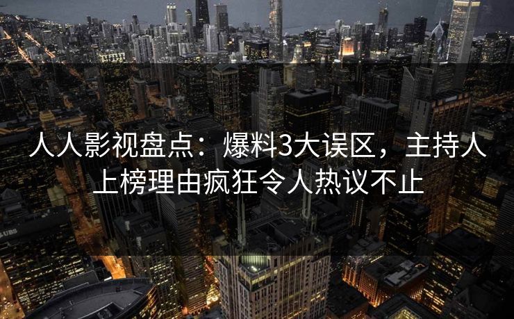 人人影视盘点:爆料3大误区,主持人上榜理由疯狂令人热议不止