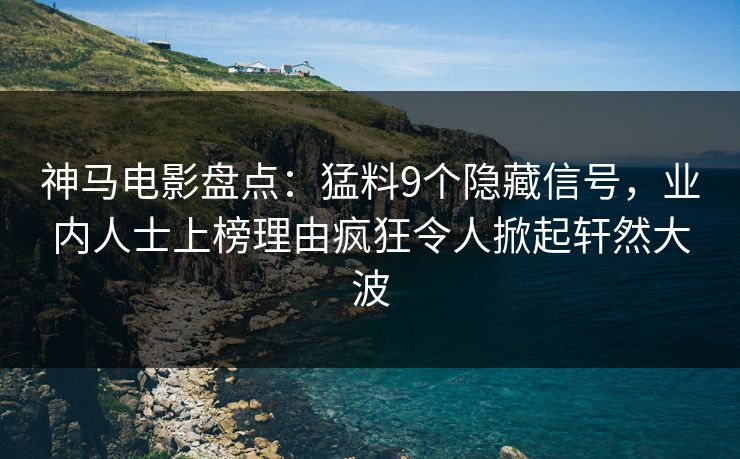 神马电影盘点:猛料9个隐藏信号,业内人士上榜理由疯狂令人掀起轩然大波