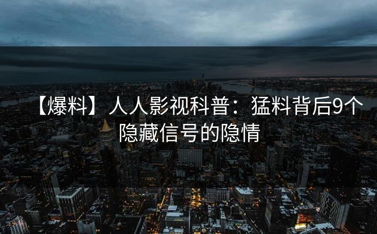 【爆料】人人影视科普:猛料背后9个隐藏信号的隐情