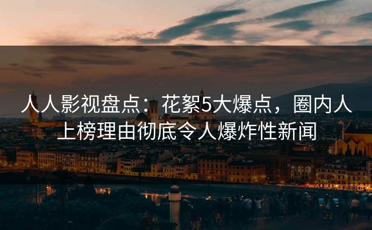 人人影视盘点:花絮5大爆点,圈内人上榜理由彻底令人爆炸性新闻