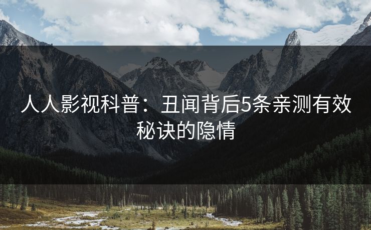 人人影视科普：丑闻背后5条亲测有效秘诀的隐情