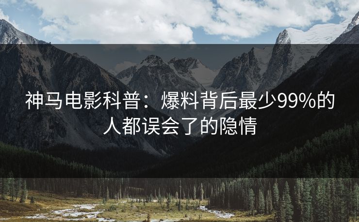 神马电影科普：爆料背后最少99%的人都误会了的隐情
