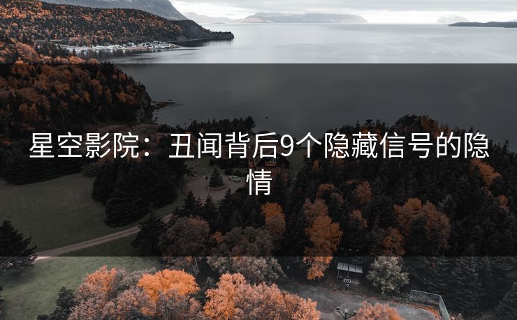 星空影院：丑闻背后9个隐藏信号的隐情