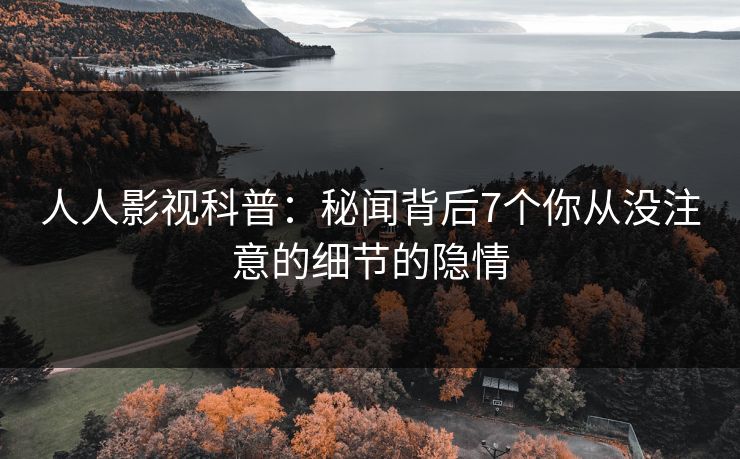 人人影视科普：秘闻背后7个你从没注意的细节的隐情