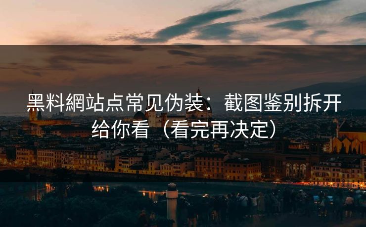 黑料網站点常见伪装：截图鉴别拆开给你看（看完再决定）