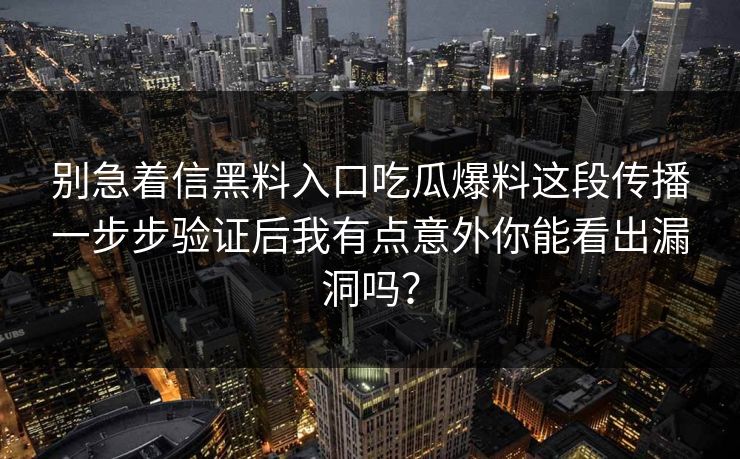 别急着信黑料入口吃瓜爆料这段传播一步步验证后我有点意外你能看出漏洞吗？